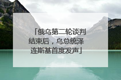 俄乌第二轮谈判结束后，乌总统泽连斯基首度发声