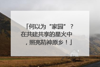 何以为“家园”？在共建共享的星火中，照亮精神原乡！