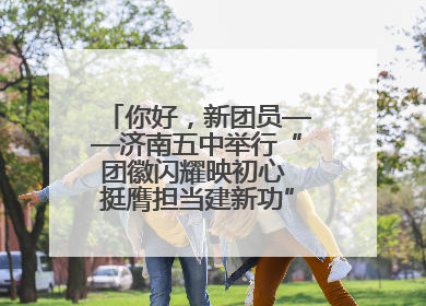 你好，新团员——济南五中举行“团徽闪耀映初心 挺膺担当建新功”主题团日活动