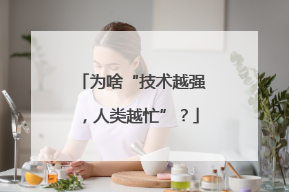 为啥“技术越强，人类越忙”？