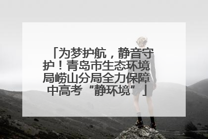 为梦护航，静音守护！青岛市生态环境局崂山分局全力保障中高考“静环境”