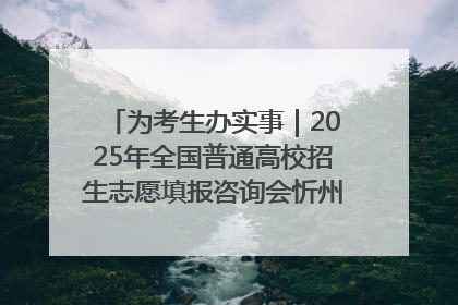 为考生办实事｜2025年全国普通高校招生志愿填报咨询会忻州专场活动成功举办