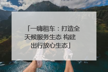 一嗨租车：打造全天候服务生态 构建出行放心生态