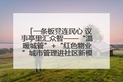 一条板凳连民心 议事亭里汇众智——“温暖城管”+“红色物业”城市管理进社区新模式绘就城市管理社区治理新画卷