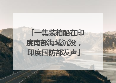 一集装箱船在印度南部海域沉没，印度国防部发声