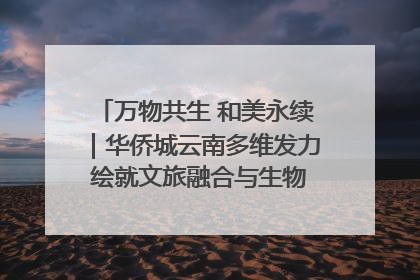 万物共生 和美永续｜华侨城云南多维发力 绘就文旅融合与生物多样性保护新图景