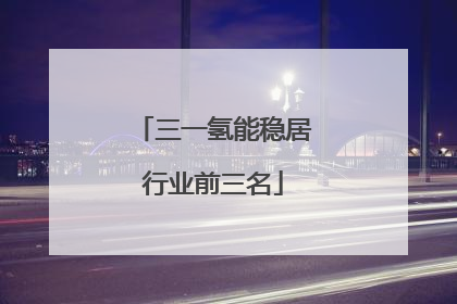 三一氢能稳居行业前三名