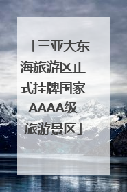 三亚大东海旅游区正式挂牌国家AAAA级旅游景区