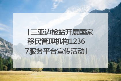 三亚边检站开展国家移民管理机构12367服务平台宣传活动