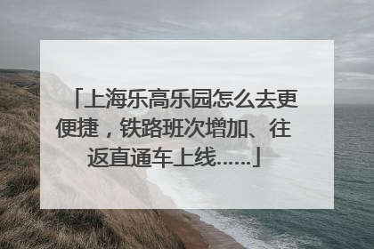 上海乐高乐园怎么去更便捷，铁路班次增加、往返直通车上线……