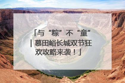 与“粽”不“童”｜慕田峪长城双节狂欢攻略来袭！