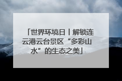 世界环境日丨解锁连云港云台景区“多彩山水”的生态之美