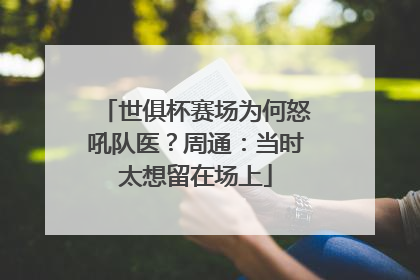 世俱杯赛场为何怒吼队医？周通：当时太想留在场上