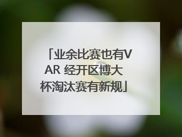 业余比赛也有VAR 经开区博大杯淘汰赛有新规