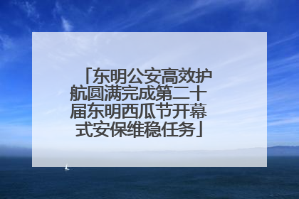 东明公安高效护航圆满完成第二十届东明西瓜节开幕式安保维稳任务