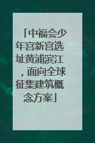中福会少年宫新宫选址黄浦滨江，面向全球征集建筑概念方案