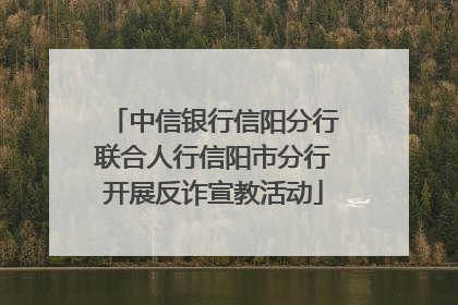 中信银行信阳分行联合人行信阳市分行开展反诈宣教活动