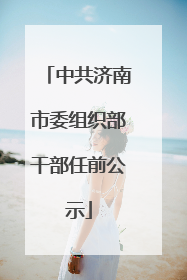中共济南市委组织部干部任前公示