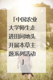 中国农业大学师生走进田间地头开展本草主题系列活动