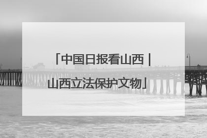 中国日报看山西｜山西立法保护文物