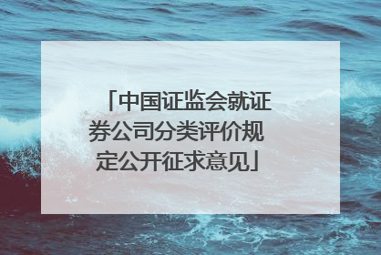 中国证监会就证券公司分类评价规定公开征求意见