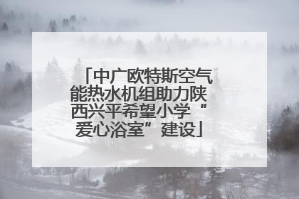 中广欧特斯空气能热水机组助力陕西兴平希望小学“爱心浴室”建设