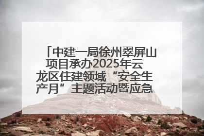 中建一局徐州翠屏山项目承办2025年云龙区住建领域“安全生产月”主题活动暨应急救援演练观摩会