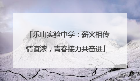 乐山实验中学：薪火相传情谊浓，青春接力共奋进