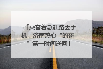 乘客着急赶路丢手机，济南热心“的哥”第一时间送回
