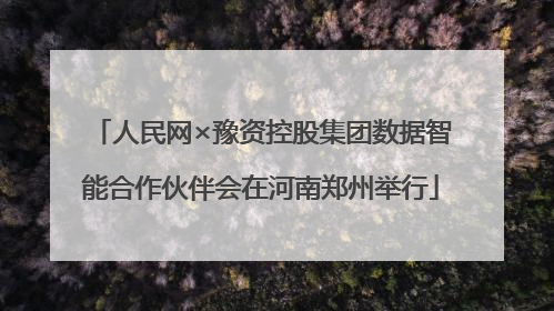 人民网×豫资控股集团数据智能合作伙伴会在河南郑州举行