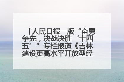 人民日报一版“奋勇争先，决战决胜‘十四五’”专栏报道《吉林建设更高水平开放型经济新体制》