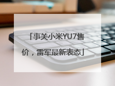 事关小米YU7售价，雷军最新表态