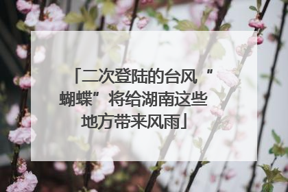 二次登陆的台风“蝴蝶”将给湖南这些地方带来风雨