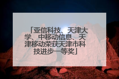 亚信科技、天津大学、中移动信息、天津移动荣获天津市科技进步一等奖