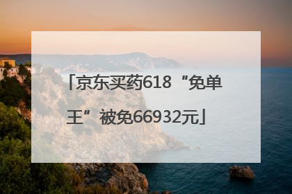 京东买药618“免单王”被免66932元