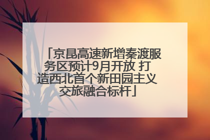 京昆高速新增秦渡服务区预计9月开放 打造西北首个新田园主义交旅融合标杆