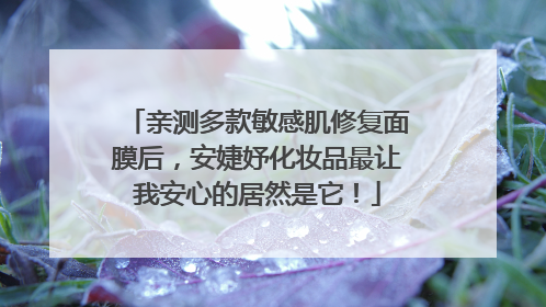 亲测多款敏感肌修复面膜后，安婕妤化妆品最让我安心的居然是它！
