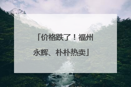 价格跌了！福州永辉、朴朴热卖