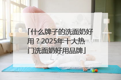 什么牌子的洗面奶好用？2025年十大热门洗面奶好用品牌