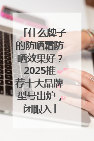 什么牌子的防晒霜防晒效果好？2025推荐十大品牌型号出炉，闭眼入