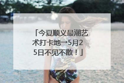 今夏顺义最潮艺术打卡地→5月25日不见不散！
