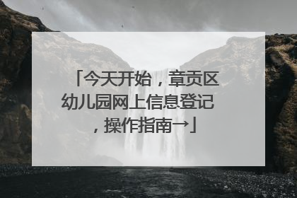 今天开始，章贡区幼儿园网上信息登记，操作指南→