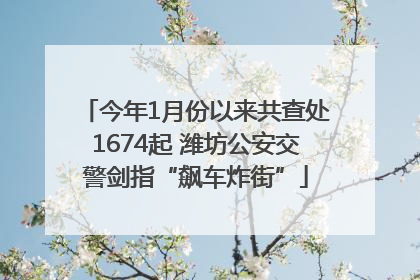 今年1月份以来共查处1674起 潍坊公安交警剑指“飙车炸街”