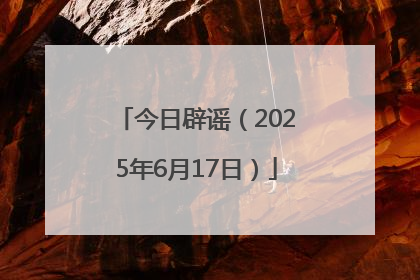 今日辟谣（2025年6月17日）