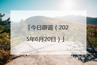 今日辟谣（2025年6月20日）