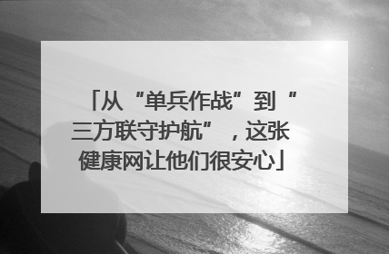 从“单兵作战”到“三方联守护航”，这张健康网让他们很安心