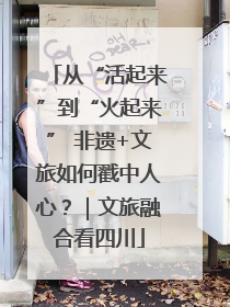 从“活起来”到“火起来” 非遗+文旅如何戳中人心？｜文旅融合看四川