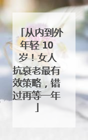 从内到外年轻 10 岁！女人抗衰老最有效策略，错过再等一年