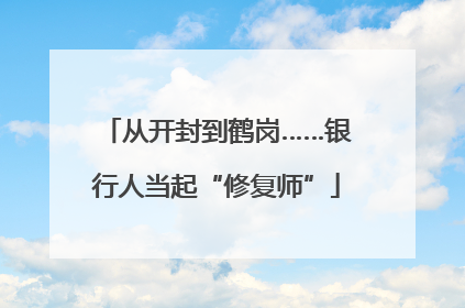 从开封到鹤岗……银行人当起“修复师”