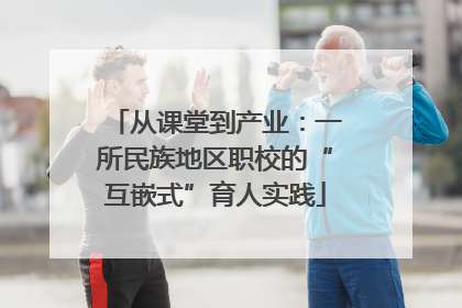 从课堂到产业：一所民族地区职校的“互嵌式”育人实践